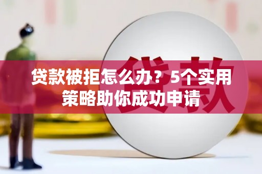 高埗贷款被拒怎么办？5个实用策略助你成功申请