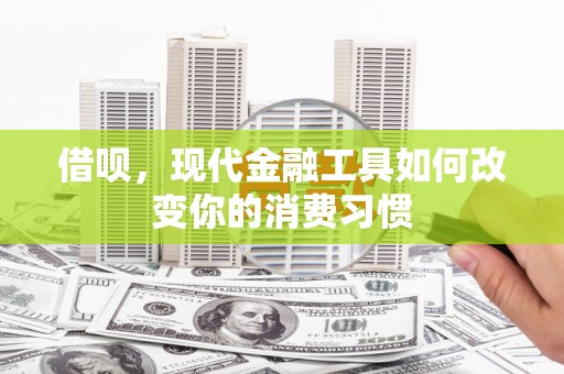 高埗借呗，现代金融工具如何改变你的消费习惯