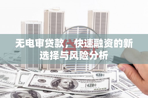 高埗无电审贷款，快速融资的新选择与风险分析