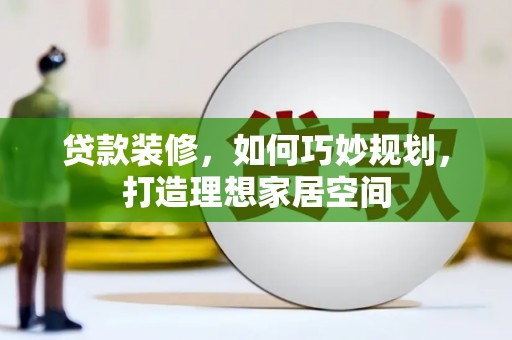 高埗贷款装修，如何巧妙规划，打造理想家居空间