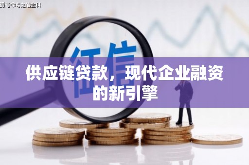 高埗供应链贷款，现代企业融资的新引擎
