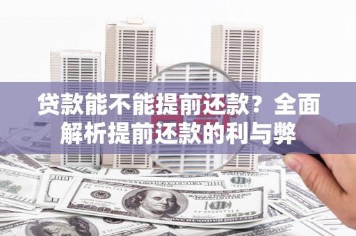高埗贷款能不能提前还款？全面解析提前还款的利与弊