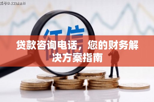 高埗贷款咨询电话，您的财务解决方案指南