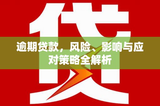 高埗逾期贷款，风险、影响与应对策略全解析