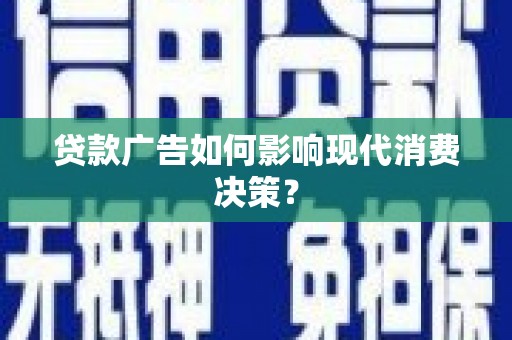 高埗贷款广告如何影响现代消费决策？