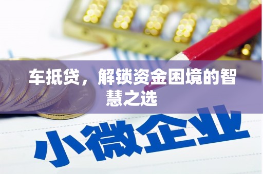 高埗车抵贷，解锁资金困境的智慧之选