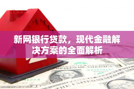 高埗新网银行贷款，现代金融解决方案的全面解析