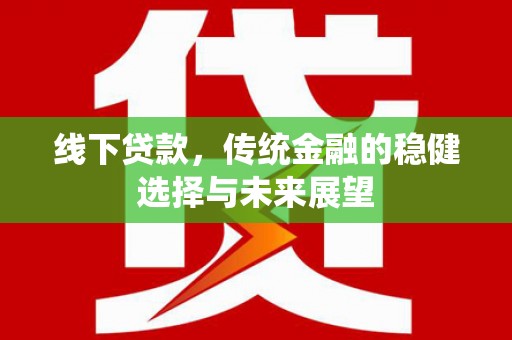 高埗线下贷款，传统金融的稳健选择与未来展望