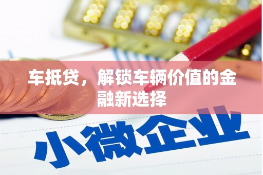 高埗车抵贷，解锁车辆价值的金融新选择