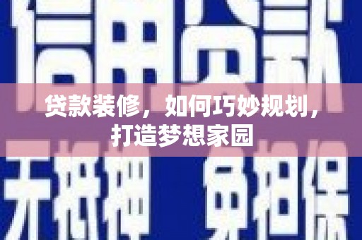 高埗贷款装修，如何巧妙规划，打造梦想家园