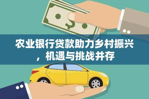 高埗农业银行贷款助力乡村振兴，机遇与挑战并存