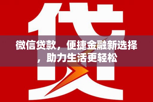 高埗微信贷款，便捷金融新选择，助力生活更轻松