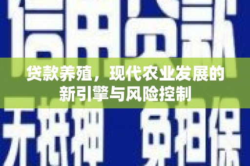 高埗贷款养殖，现代农业发展的新引擎与风险控制
