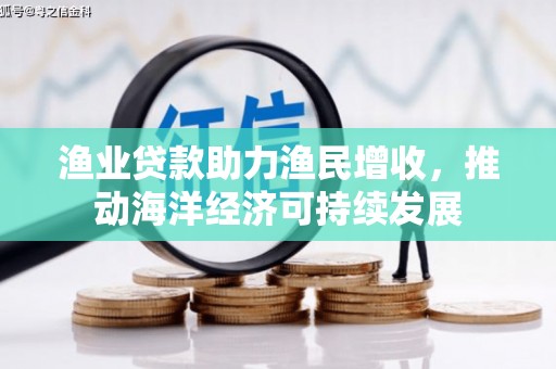 高埗渔业贷款助力渔民增收，推动海洋经济可持续发展