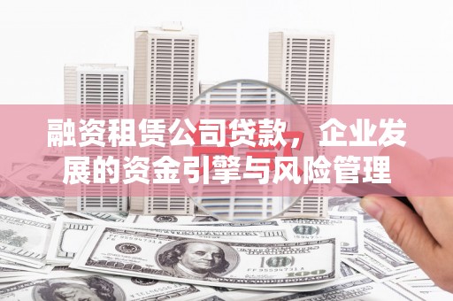 高埗融资租赁公司贷款，企业发展的资金引擎与风险管理
