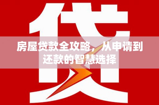 高埗房屋贷款全攻略，从申请到还款的智慧选择