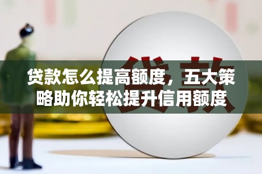 高埗贷款怎么提高额度，五大策略助你轻松提升信用额度