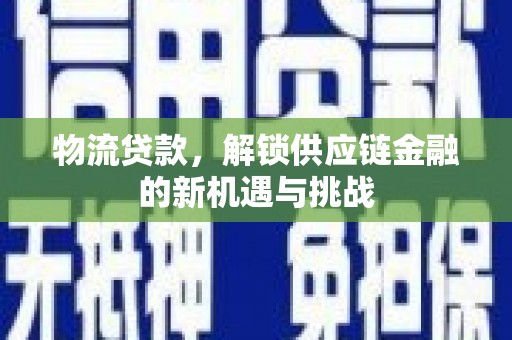 高埗物流贷款，解锁供应链金融的新机遇与挑战