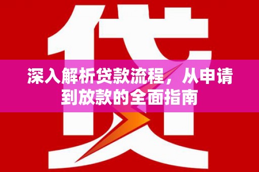 高埗深入解析贷款流程，从申请到放款的全面指南