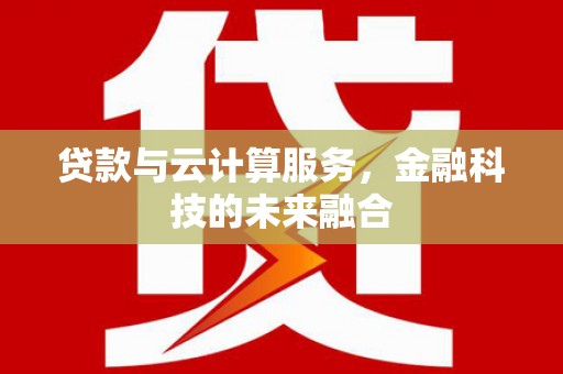 高埗贷款与云计算服务，金融科技的未来融合