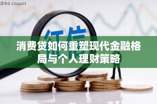 高埗消费贷如何重塑现代金融格局与个人理财策略