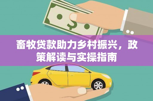 高埗畜牧贷款助力乡村振兴，政策解读与实操指南