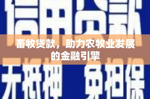 高埗畜牧贷款，助力农牧业发展的金融引擎