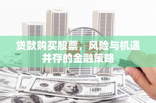 高埗贷款购买股票，风险与机遇并存的金融策略