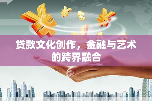 高埗贷款文化创作，金融与艺术的跨界融合