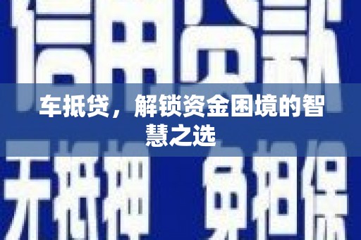 高埗车抵贷，解锁资金困境的智慧之选
