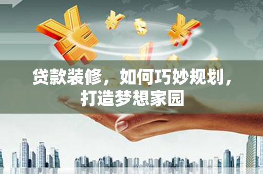 高埗贷款装修，如何巧妙规划，打造梦想家园