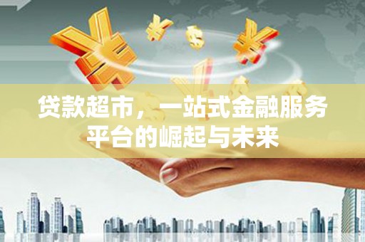 高埗贷款超市，一站式金融服务平台的崛起与未来