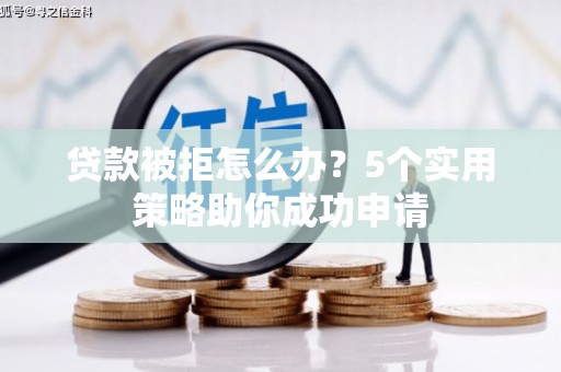 高埗贷款被拒怎么办？5个实用策略助你成功申请