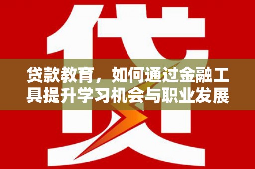 高埗贷款教育，如何通过金融工具提升学习机会与职业发展