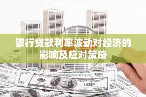 高埗银行贷款利率波动对经济的影响及应对策略