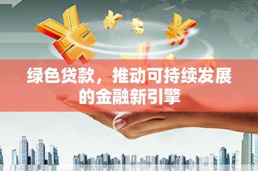 高埗绿色贷款，推动可持续发展的金融新引擎