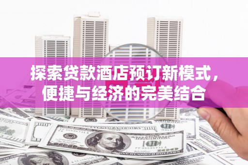 高埗探索贷款酒店预订新模式，便捷与经济的完美结合