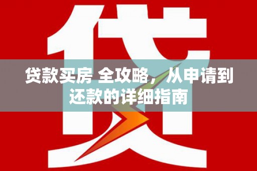 高埗贷款买房 全攻略，从申请到还款的详细指南