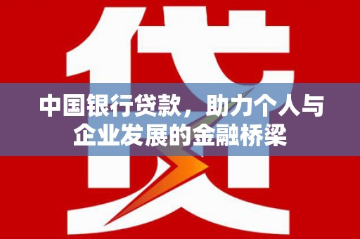 高埗中国银行贷款，助力个人与企业发展的金融桥梁