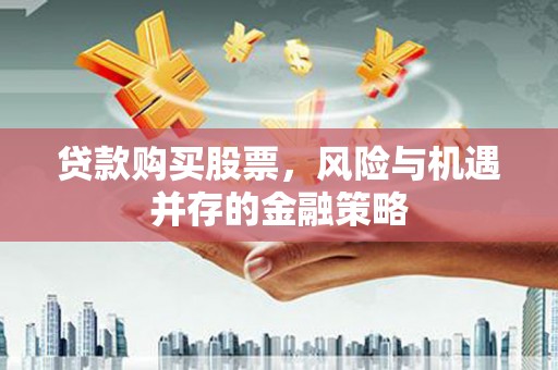 高埗贷款购买股票，风险与机遇并存的金融策略