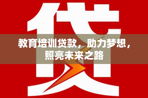 高埗教育培训贷款，助力梦想，照亮未来之路