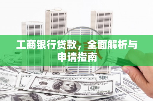 高埗工商银行贷款，全面解析与申请指南