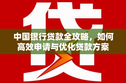 高埗中国银行贷款全攻略，如何高效申请与优化贷款方案