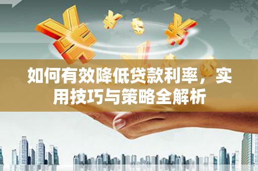 高埗如何有效降低贷款利率，实用技巧与策略全解析
