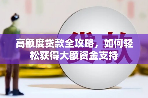 高埗高额度贷款全攻略，如何轻松获得大额资金支持