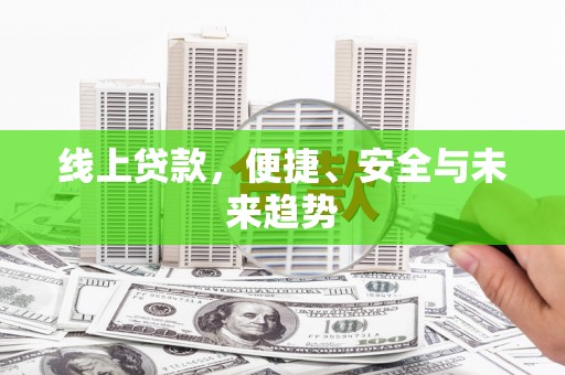 高埗线上贷款，便捷、安全与未来趋势