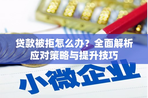 高埗贷款被拒怎么办？全面解析应对策略与提升技巧