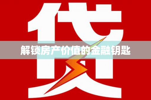 高埗解锁房产价值的金融钥匙