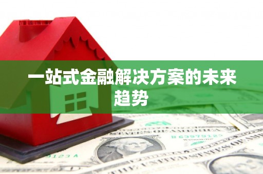 高埗一站式金融解决方案的未来趋势