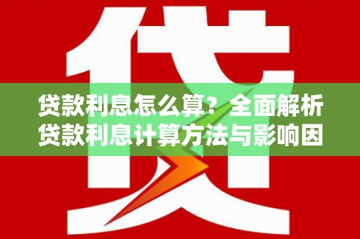 高埗贷款利息怎么算？全面解析贷款利息计算方法与影响因素